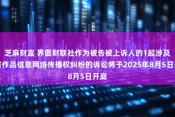 芝麻财富 界面财联社作为被告被上诉人的1起涉及侵害作品信息网络传播权纠纷的诉讼将于2025年8月5日开庭