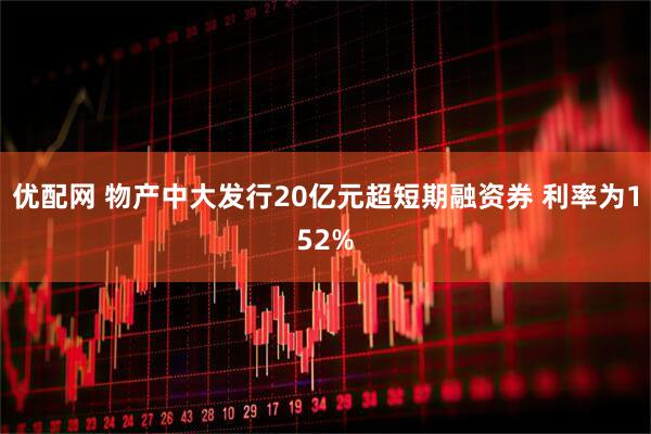 优配网 物产中大发行20亿元超短期融资券 利率为152%