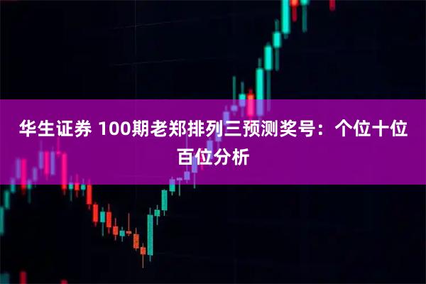 华生证券 100期老郑排列三预测奖号：个位十位百位分析