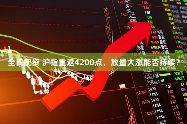 全民配资 沪指重返4200点，放量大涨能否持续？