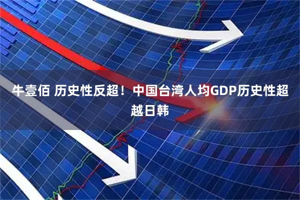 牛壹佰 历史性反超！中国台湾人均GDP历史性超越日韩