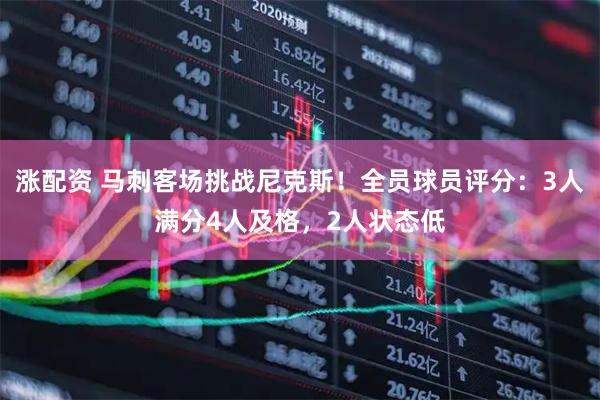 涨配资 马刺客场挑战尼克斯！全员球员评分：3人满分4人及格，2人状态低