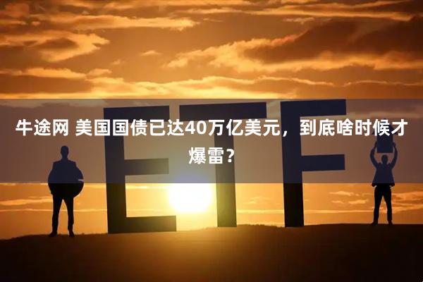 牛途网 美国国债已达40万亿美元，到底啥时候才爆雷？