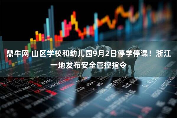 鼎牛网 山区学校和幼儿园9月2日停学停课！浙江一地发布安全管控指令